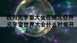 四月元宇宙大会在哪儿召开 元宇宙世界大会什么时候开